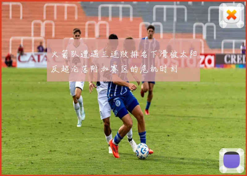 火箭队遭遇三连败排名下滑被太阳反超沦落附加赛区的危机时刻