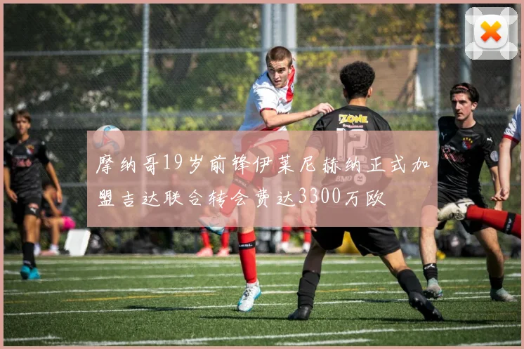 摩纳哥19岁前锋伊莱尼赫纳正式加盟吉达联合转会费达3300万欧
