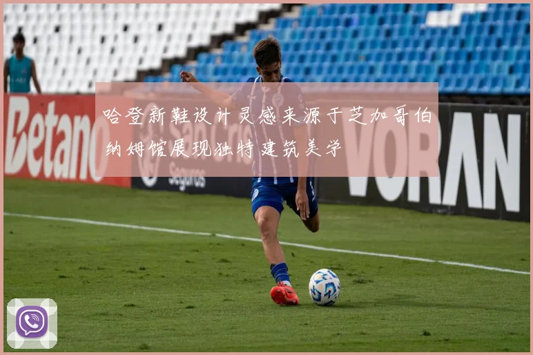 哈登新鞋设计灵感来源于芝加哥伯纳姆馆展现独特建筑美学