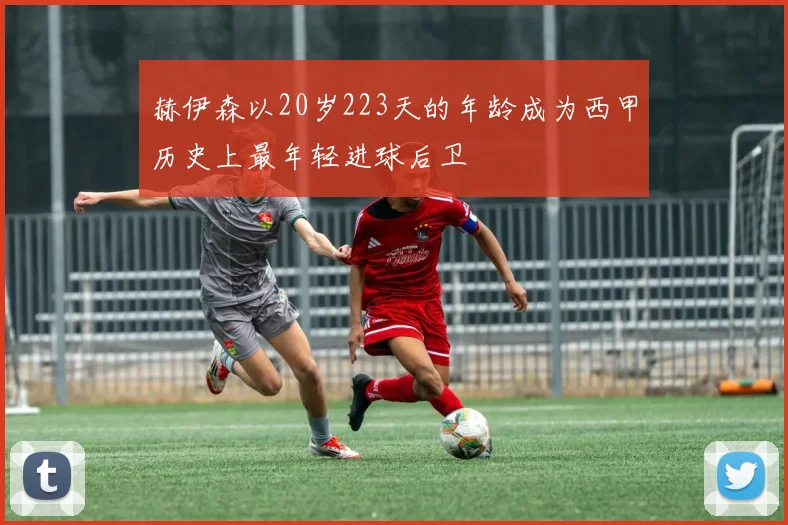 赫伊森以20岁223天的年龄成为西甲历史上最年轻进球后卫