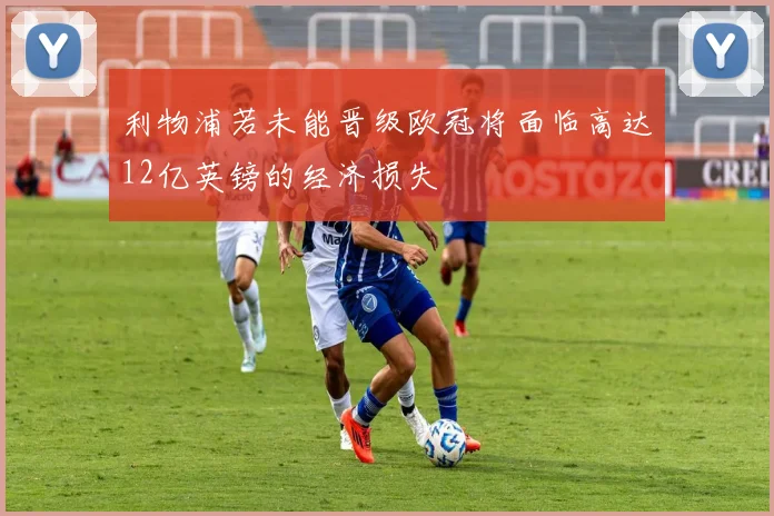 利物浦若未能晋级欧冠将面临高达12亿英镑的经济损失