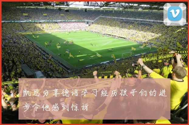 凯恩分享德语学习经历孩子们的进步令他感到惊讶