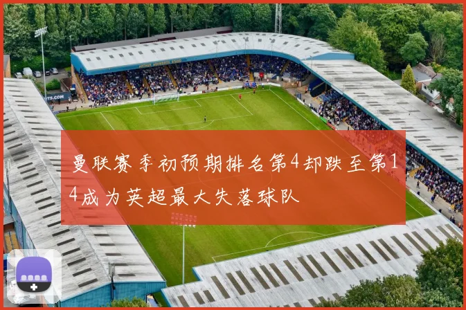 曼联赛季初预期排名第4却跌至第14成为英超最大失落球队