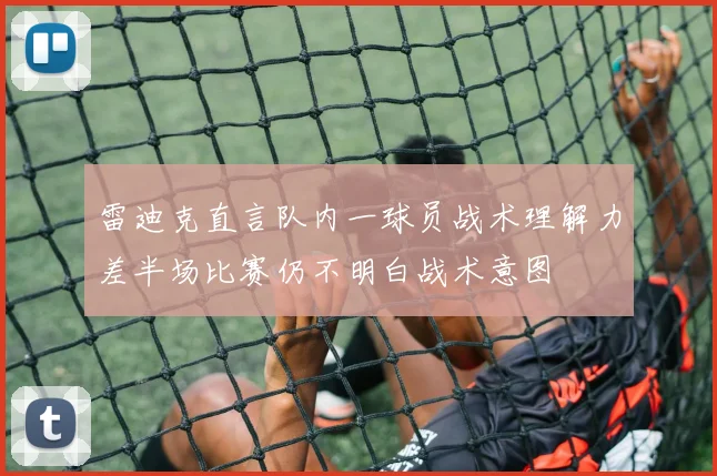 雷迪克直言队内一球员战术理解力差半场比赛仍不明白战术意图