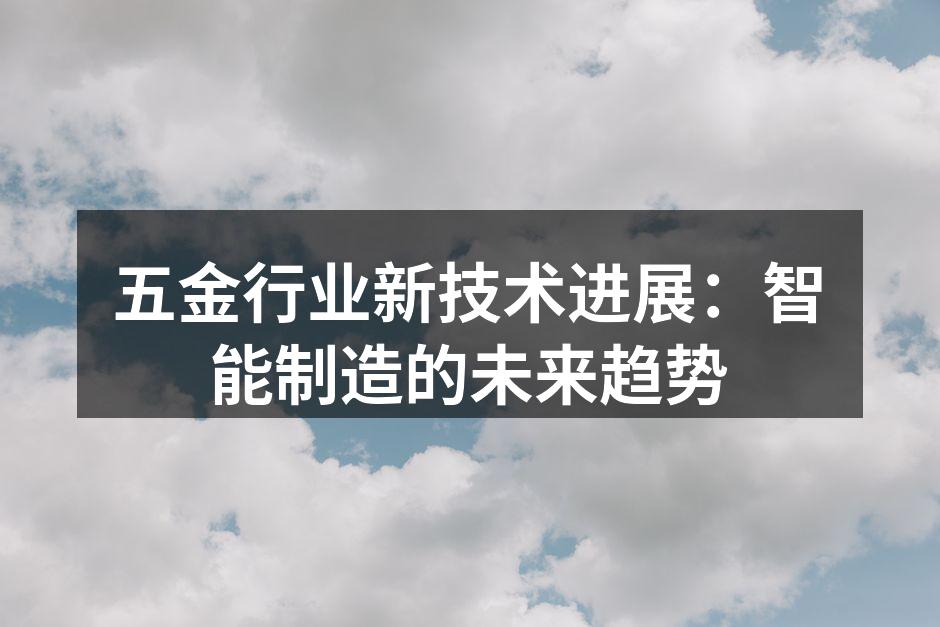 五金行业新技术进展：智能制造的未来趋势